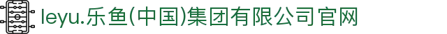leyu.乐鱼(中国)集团有限公司官网