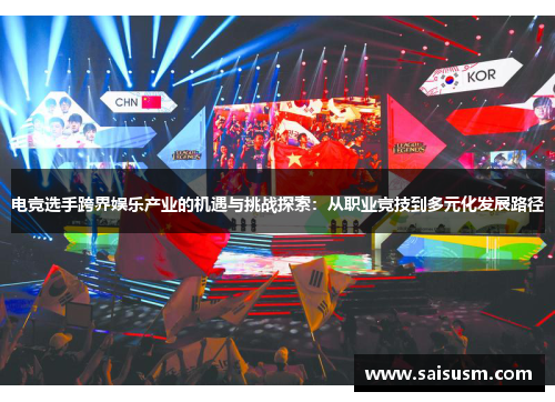 电竞选手跨界娱乐产业的机遇与挑战探索：从职业竞技到多元化发展路径