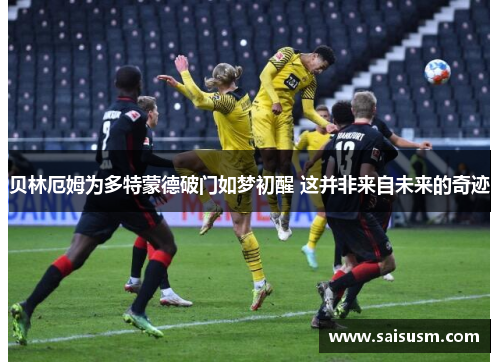 贝林厄姆为多特蒙德破门如梦初醒 这并非来自未来的奇迹